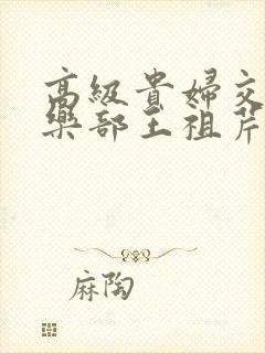 高级贵妇交换俱乐部王祖芹