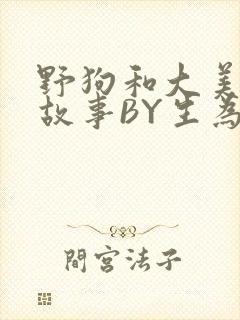 野狗和大美人的故事BY生为红蓝
