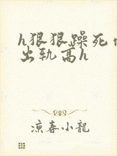 h狠狠躁死你h出轨高h