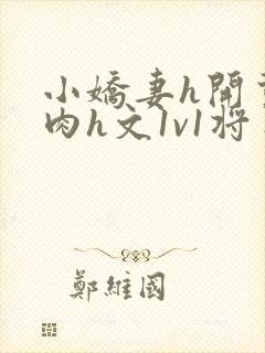 小娇妻h开荤粗肉h文1v1将军