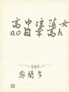高中浪荡女挨cao日常高h