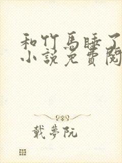 和竹马睡了以后小说免费阅读全文笔趣