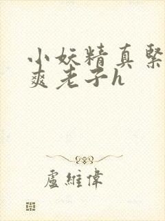小妖精真紧h嘶爽老子h