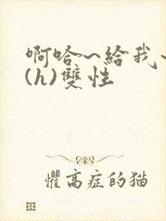 啊哈~给我~啊(h)双性