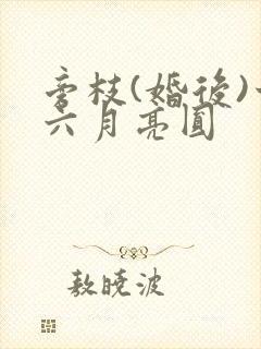旁枝(婚后)十六月亮圆