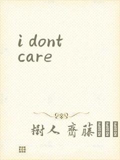 i dont care
