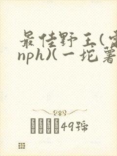 最佳野王(电竞nph)(一坨薯饼)_