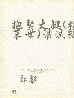 抱紧大腿(校园末世)消灭糖果小说