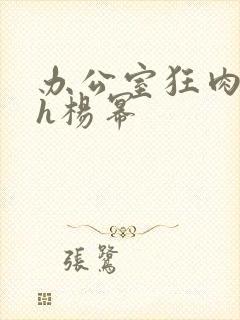 办公室狂肉校花h杨幂