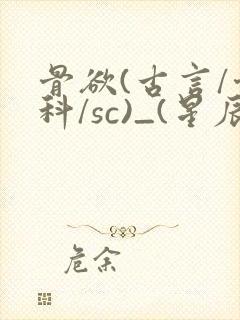 骨欲(古言/骨科/sc)_(星辰鲸落)_