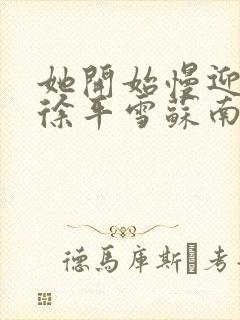 她开始慢迎迎合徐平雪苏南风