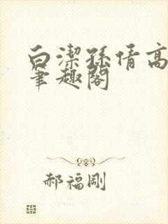 白洁孙倩高义 笔趣阁