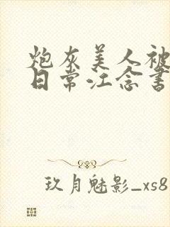 炮灰美人被浇灌日常江念书友推荐