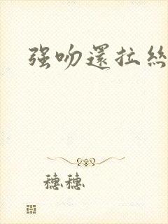 强吻还拉丝