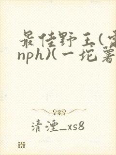 最佳野王(电竞nph)(一坨薯饼)_