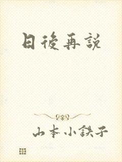 日后再说