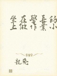 坐在学长的巨大上做作业小说