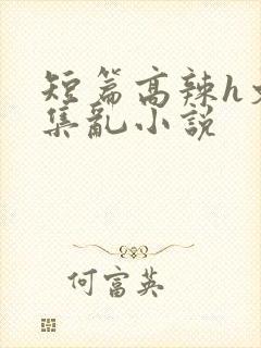 短篇高辣h文合集乱小说