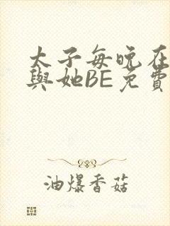 太子每晚在梦里与她BE免费阅读
