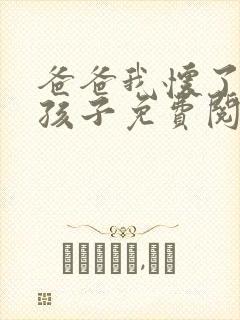 爸爸我怀了你的孩子免费阅读