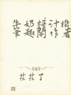 牛奶榨汁机po笔趣阁作者炖一碗汤苏清