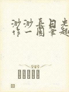 渺渺长日光阴乱作一团笔趣阁光阴似箭
