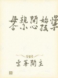 母亲开始慢迎迎合小心孩子