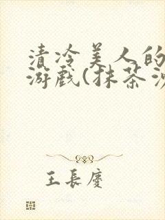 清冷美人的神奇游戏(抹茶沙冰)