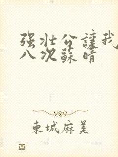 强壮公让我高潮八次苏晴