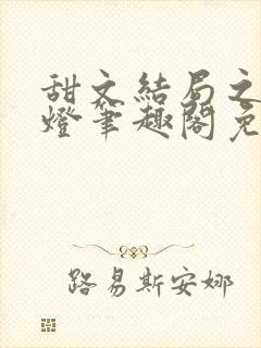 甜文结局之后青灯笔趣阁免费阅读