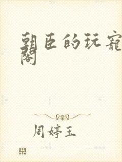 朝臣的玩宠笔趣阁封面