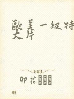 欧美一级特黄a大片