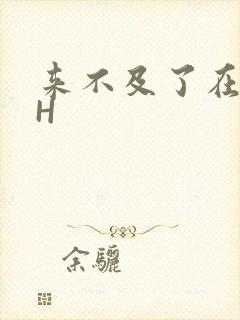 来不及了在车CH