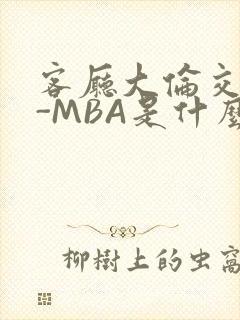 客厅大伦交侩H-MBA是什么