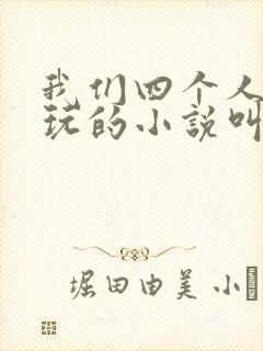 我们四个人换着玩的小说叫什么