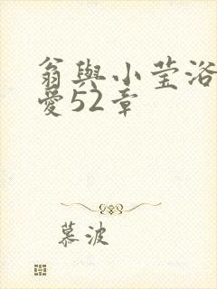 翁与小莹浴室欢爱52章