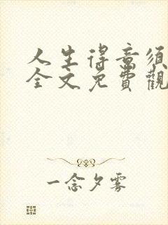 人生得意须纵欢全文免费观看