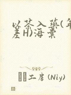 以茶入药(年龄差H)海棠