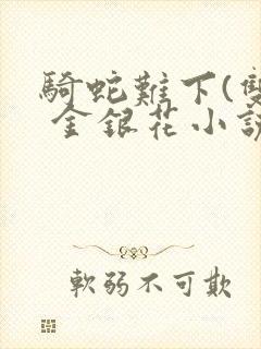 骑蛇难下(双) 金银花小说