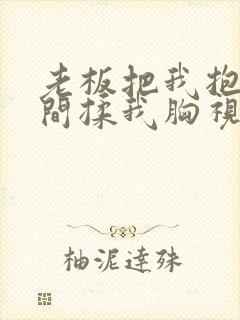 老板把我抱进房间揉我胸视频