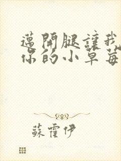 迈开腿让我看看你的小草莓