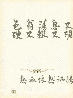 色翁荡息又大又硬又粗又视频图片