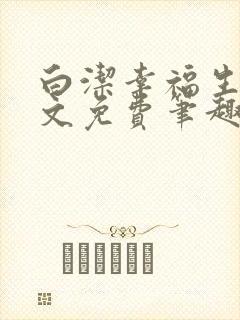 白洁幸福生活全文免费笔趣阁阅读