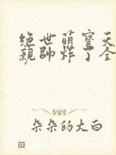 绝世萌宝天才娘亲帅炸了全文免费
