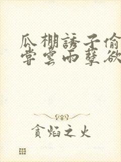 瓜棚诱子偷伦初尝云雨孽欲情缘