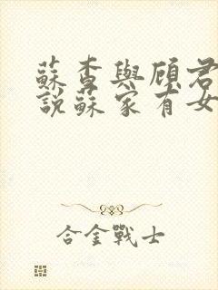 苏查与顾君亦小说苏家有女免费阅读