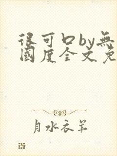很可口by无罪国度全文免费笔趣阁