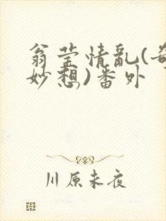 翁莹情乱(奇思妙想)番外
