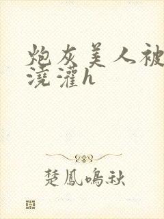 炮灰美人被男配浇灌h