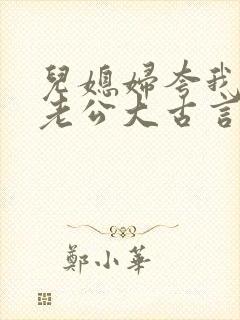 儿媳妇夸我比她老公大古言